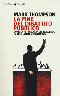 Abbildung von: La fine del dibattito pubblico. Come la retorica sta distruggendo la lingua della democrazia - Serie bianca;Feltrinelli