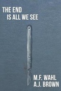 Cover: The End Is All We See - M.F. Wahl