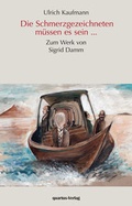 Cover: Die Schmerzgezeichneten m&uuml;ssen es sein... - Zum Werk von Sigrid Damm - quartus-Verlag