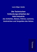 Cover: Die Technischen Vollendungs-Arbeiten der Holz-Industrie - TP Verone Publishing