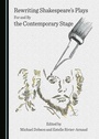 Cover: Rewriting Shakespeare's Plays For and By the Contemporary Stage - Cambridge Scholars Publishing