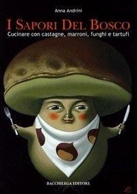 Abbildung von: I sapori del bosco. Cucinare con castagne, marroni, funghi e tartufi - Le guide;Bacchilega Editore