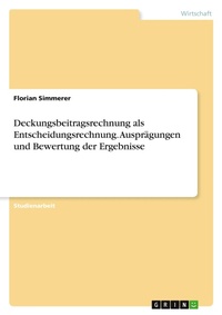 Abbildung von: Deckungsbeitragsrechnung als Entscheidungsrechnung. Auspraegungen und Bewertung der Ergebnisse - GRIN Verlag