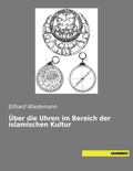 Cover: &Uuml;ber die Uhren im Bereich der islamischen Kultur - saxoniabuch.de