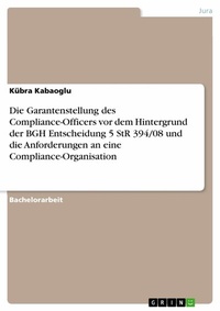 Abbildung von: Die Garantenstellung des Compliance-Officers vor dem Hintergrund der BGH Entscheidung 5 StR 394/08 und die Anforderungen an eine Compliance-Organisation - GRIN Verlag