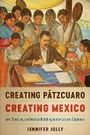 Cover: Creating Patzcuaro, Creating Mexico - University of Texas Press