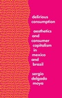 Cover: Delirious Consumption - University of Texas Press