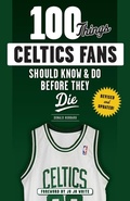 Cover: 100 Things Celtics Fans Should Know & Do Before They Die - Triumph Books