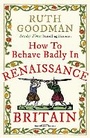 Cover: How to Behave Badly in Renaissance Britain - Michael O'Mara Books Ltd