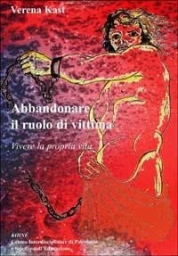 Abbildung von: Abbandonare il ruolo di vittima. Vivere la propria vita - Psicologia clinica e psicoterapia;Koiné Centro Psicologia