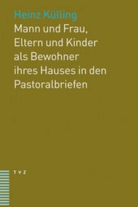 Abbildung von: Mann und Frau, Eltern und Kinder als Bewohner ihres Hauses in den Pastoralbriefen - Theologischer Verlag Zürich