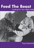 Cover: Feed the Beast: Cooking for Your Alpha Male - Lulu.com