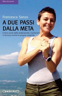 Abbildung von: A due passi dalla meta. Come uscire dalla sedentarietà, mantenersi in forma e nutrire la propria creatività - Riflessi del presente;Giraldi Editore