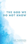 Cover: The God We Do Not Know - Wipf and Stock Publishers