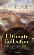 Cover: B. M. BOWER Ultimate Collection: 35 Novels & 16 Tales of the Old West (Illustrated) - e-artnow