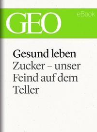 Abbildung von: Gesund leben: Zucker - unser Feind auf dem Teller (GEO eBook Single) - Gruner + Jahr