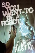 Cover: So You Want to be a Robot and Other Stories - Lethe Press