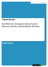 Abbildung von: Das Werk des Fotografen Henri Cartier Bresson und der entscheidende Moment - GRIN Verlag