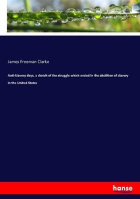 Abbildung von: Anti-Slavery days, a sketch of the struggle which ended in the abolition of slavery in the United States - Hansebooks