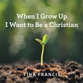 Cover: When I Grow Up I Want to Be a Christian - WestBow Press