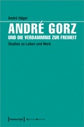 Cover: Andr&eacute; Gorz und die Verdammnis zur Freiheit - transcript