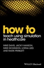 Cover: How to Teach Using Simulation in Healthcare - Wiley-Blackwell