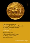 Cover: Die Repr&auml;sentation der Habsburg-Lothringischen Dynastie in Musik, visuellen Medien und Architektur / Representing the Habsburg-Lorraine Dynasty in Music, Visual Media and Architecture. 1618-1918 - B&ouml;hlau