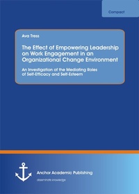 Abbildung von: The Effect of Empowering Leadership on Work Engagement in an Organizational Change Environment. An Investigation of the Mediating Roles of Self-Efficacy and Self-Esteem - Diplomica Verlag