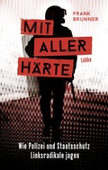 Cover: Mit aller H&auml;rte. Wie Polizei und Staatsschutz Linksradikale jagen - Bastei L&uuml;bbe