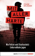 Cover: Mit aller H&auml;rte. Wie Polizei und Staatsschutz Linksradikale jagen - Bastei L&uuml;bbe
