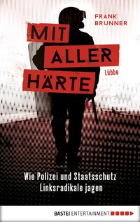 Abbildung von: Mit aller Härte. Wie Polizei und Staatsschutz Linksradikale jagen - Bastei Lübbe