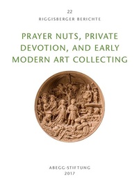 Enlarge image Cover: Prayer Nuts, Private Devotion, and Early Modern Art Collecting - Abegg-Stift.