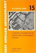 Cover: A Medieval Moated Site at Cedars Field, Stowmarket, Suffolk - Suffolk County Council Archaeological Service