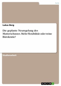 Abbildung von: Die geplante Neuregelung des Mutterschutzes. Mehr Flexibilität oder reine Bürokratie? - GRIN Verlag