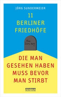 Abbildung von: 11 Berliner Friedhöfe, die man gesehen haben muss, bevor man stirbt - bebra verlag