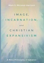 Cover: Image, Incarnation, and Christian Expansivism - Wipf & Stock Publishers