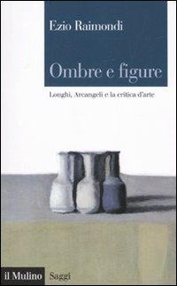 Abbildung von: Ombre e figure. Longhi, Arcangeli e la critica d'arte - Saggi;Il Mulino