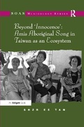 Cover: Beyond 'Innocence': Amis Aboriginal Song in Taiwan as an Ecosystem - Routledge