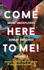 Cover: Come Here to Me!: More Unexplored Dublin Histories: Vol 2 - New Island Books