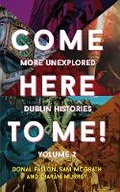Cover: Come Here to Me!: More Unexplored Dublin Histories: Vol 2 - New Island Books