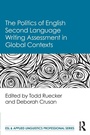 Cover: The Politics of English Second Language Writing Assessment in Global Contexts - Routledge