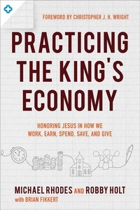 Enlarge image Cover: Practicing the King`s Economy - Honoring Jesus in How We Work, Earn, Spend, Save, and Give - Baker Books, a division of Baker Publishing Group
