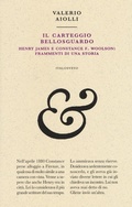 Cover: Il carteggio Bellosguardo. Henry James e Constance F. Woolson: frammenti di una storia - Piccola biblioteca di letteratura inutile;Italo Svevo