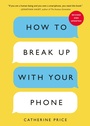 Cover: How to Break Up with Your Phone, Revised Edition - Ten Speed Press