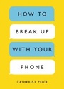 Cover: How to Break Up with Your Phone - Ten Speed Press
