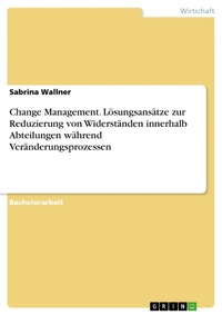 Abbildung von: Change Management. Lösungsansätze zur Reduzierung von Widerständen innerhalb Abteilungen während Veränderungsprozessen - GRIN Verlag