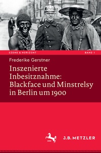 Abbildung von: Inszenierte Inbesitznahme: Blackface und Minstrelsy in Berlin um 1900 - J.B. Metzler