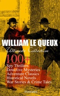 Cover: WILLIAM LE QUEUX Ultimate Collection: 100+ Spy Thrillers, Detective Mysteries, Adventure Classics, Historical Novels, War Stories & Crime Tales (Illustrated) - e-artnow