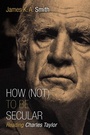 Cover: How (Not) to Be Secular - Eerdmans