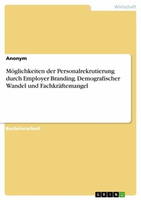Abbildung von: Möglichkeiten der Personalrekrutierung durch Employer Branding. Demografischer Wandel und Fachkräftemangel - GRIN Verlag